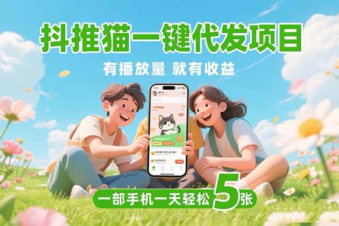 （15476期）抖推猫一键代发项目，0粉丝 不用实名 有播放量就有收益，一部手机一天五张-驿想项目网