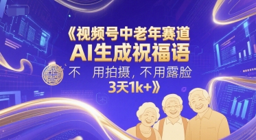 视频号中老年赛道，AI生成祝福语，不用拍摄，不用露脸，3天1k+-驿想项目网