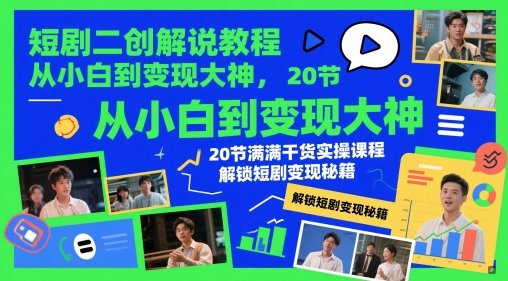 短剧二创解说教程，从小白到变现大神，20节满满干货实操课程，解锁短剧变现秘籍-驿想项目网