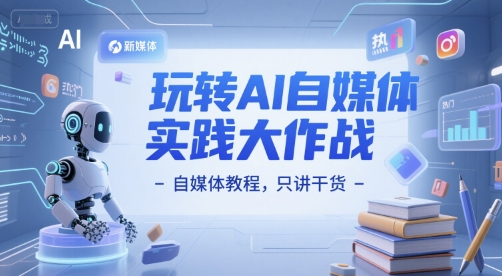玩转AI自媒体实践大作战-自媒体教程，只讲干货-驿想项目网