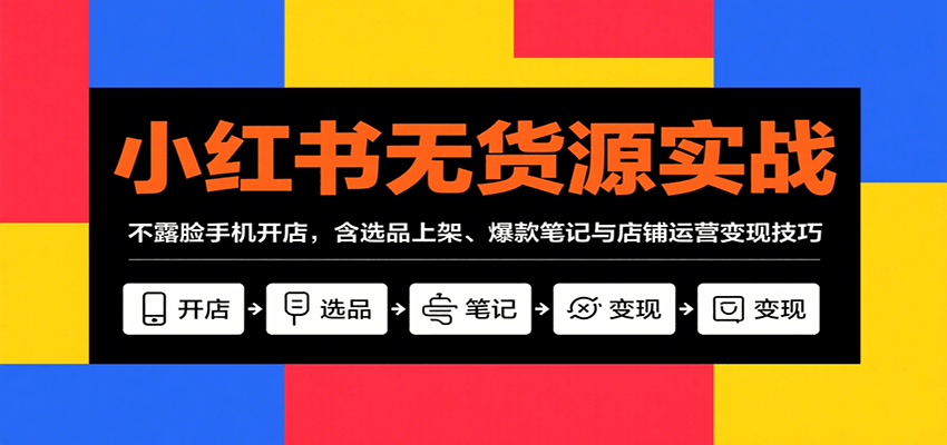 小红书无货源实战，不露脸手机开店，含选品上架、爆款笔记与店铺运营变现技巧-驿想项目网