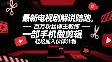最新电视剧解说陪跑，百万粉丝博主教你一部手机做剪辑，轻松加入伙伴计划-驿想项目网
