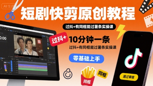 短剧快剪原创教程，10分钟一条，过抖+有同框能过薯条实操课-驿想项目网