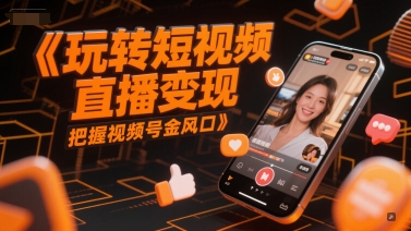 玩转短视频直播变现，把握视频号金风口-驿想项目网