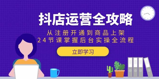 （15057期）抖店运营全攻略：从注册开通到商品上架，24节课掌握后台实操全流程-驿想项目网