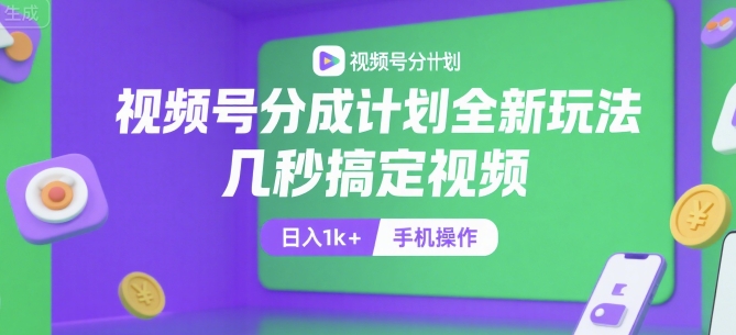 视频号分成计划全新玩法，几秒搞定视频，日入1k+，手机操作【揭秘】-驿想项目网