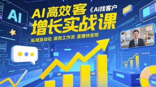 AI高效获客增长实战课，AI找客户 私域自动化 高效工作流 直播快变现-驿想项目网