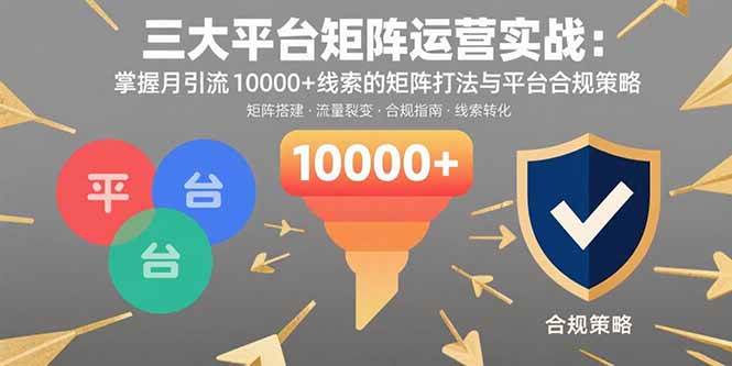 （15841期）三大平台矩阵运营实战：掌握月引流10000+线索的矩阵打法与平台合规策略-驿想项目网