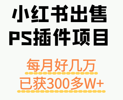 小红书出售PS插件项目，每月都收入好几万，长期操作已获利300多W+-驿想项目网