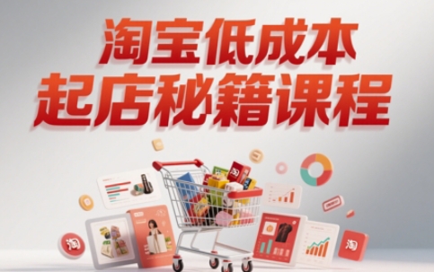 淘宝低成本起店系统课，助你快速起店，实现弯道超车-驿想项目网