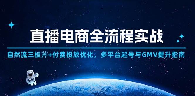 （14693期）直播电商全流程实战：自然流三板斧+付费投放优化,多平台起号与GMV提升指南-驿想项目网