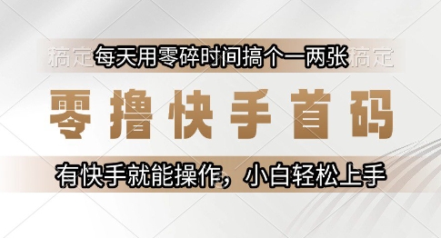 零撸快手首码，每天用零碎时间搞个一两张，有快手就能操作小白轻松上手【揭秘】-驿想项目网