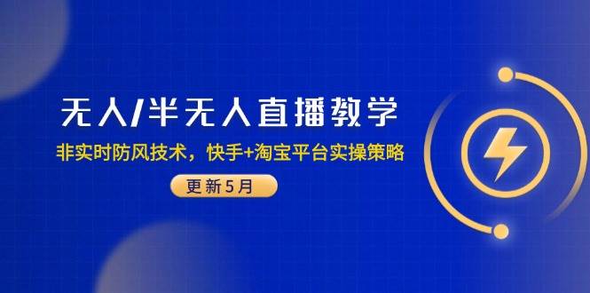 （14809期）无人/半无人直播教学：非实时防风技术，快手+淘宝平台实操策略（更新5月）-驿想项目网