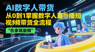 AI数字人带货，从0到1掌握数字人直播短视频带货全流程，在家就能做-驿想项目网