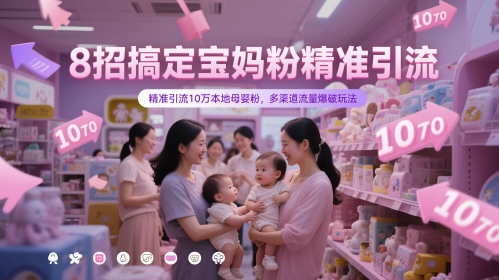 8招搞定宝妈粉精准引流，精准引流10万本地母婴粉，多渠道流量爆破玩法-驿想项目网