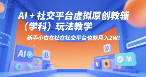 AI+小红书虚拟原创教辅（学科）玩法教学，新手小白在小红书也能月入2W-驿想项目网