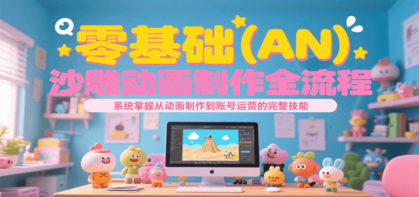 零基础（AN）沙雕动画制作全流程，系统掌握从动画制作到账号运营的完整技能-驿想项目网