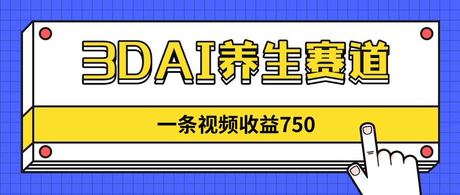 （14451期）3DAI养生赛道，一条视频赚了750，新蓝海，目前做的人不多！-驿想项目网