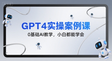 GPT4实操案例课，0基础AI教学，小白都能学会-驿想项目网