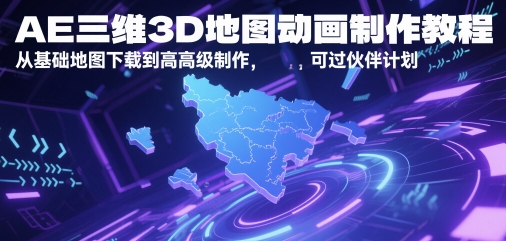 AE三维3D地图动画制作教程，从基础地图下载到高级制作，可过伙伴计划-驿想项目网