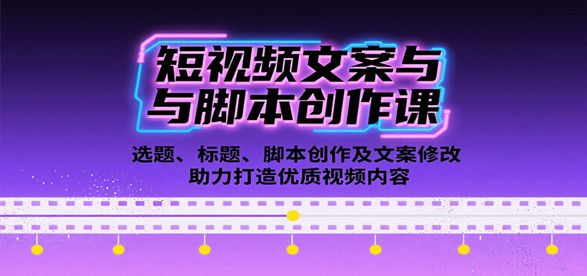 短视频文案与脚本创作课：选题、标题、脚本创作及文案修改等助力打造优质视频内容-驿想项目网