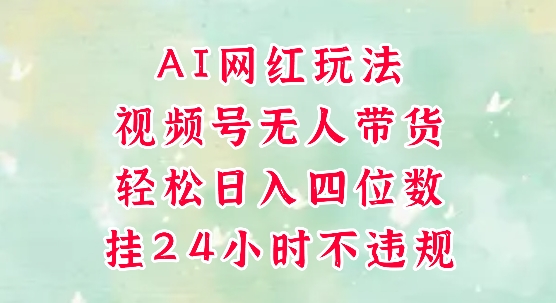 视频号无人直播带货，手机一挂自动爆单，AI网红玩法，带你解放双手，轻松日入四位数-驿想项目网