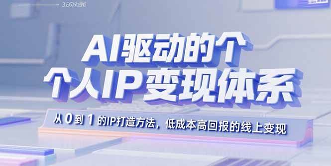 （15895期）AI驱动的个人IP变现体系：从0到1的IP打造方法，低成本高回报的线上变现-驿想项目网