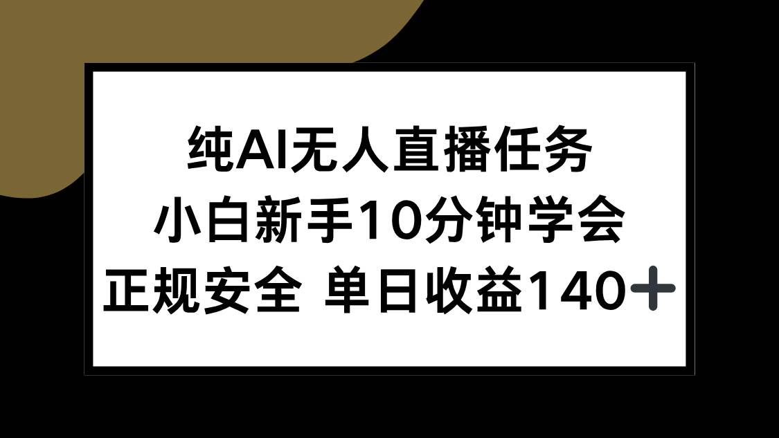 （15334期）纯AI无人直播任务，小白新手10分钟学会 ，正规安全 单日收益140+-驿想项目网