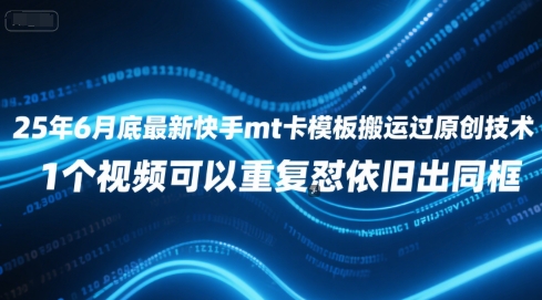 25年6月底最新快手mt卡模板搬运过原创技术，1个视频可以重复怼依旧出同框-驿想项目网