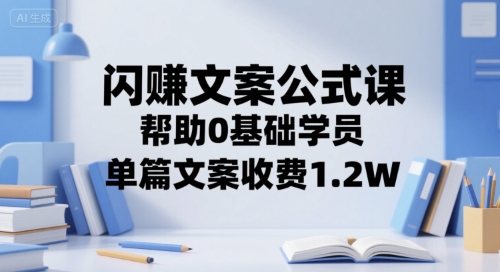 闪赚文案公式课，帮助0基础学员，单篇文案收费1.2W-驿想项目网