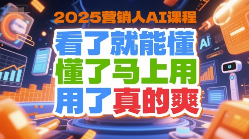 2025营销人AI课程，看了就能懂，懂了马上用，用了真的爽-驿想项目网