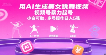 用AI生成美女跳舞视频，视频号暴力起号，小白可做，多号操作日入5张-驿想项目网