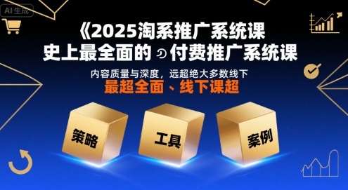 2025淘系推广系统课，史上最全面的付费推广系统课，内容质量与深度，远超绝大多数线下课-驿想项目网
