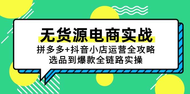 （15006期）无货源电商实战：拼多多+抖音小店运营全攻略，选品到爆款全链路实操-驿想项目网