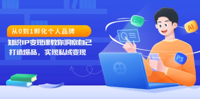 （13678期）从0到1孵化个人品牌，知识IP变现课教你洞察自己，打造爆品，实现私域变现-驿想项目网