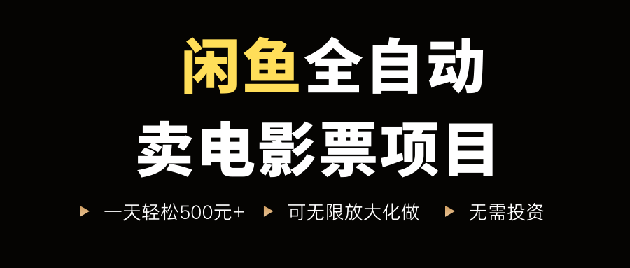 闲鱼全自动卖电影票项目，一单5元-30米，新手一天轻松5张+，无脑操作，零投入【揭秘】-驿想项目网