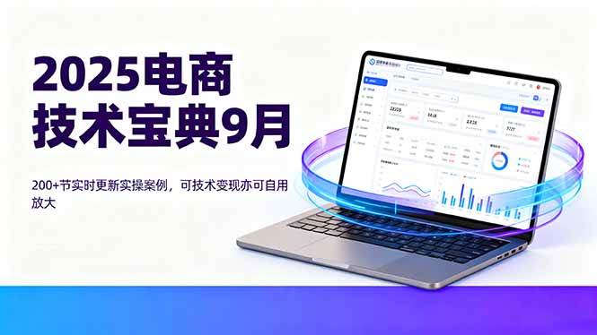 （16010期）2025电商技术宝典9月：200+节实时更新实操案例，可技术变现亦可自用放大-驿想项目网