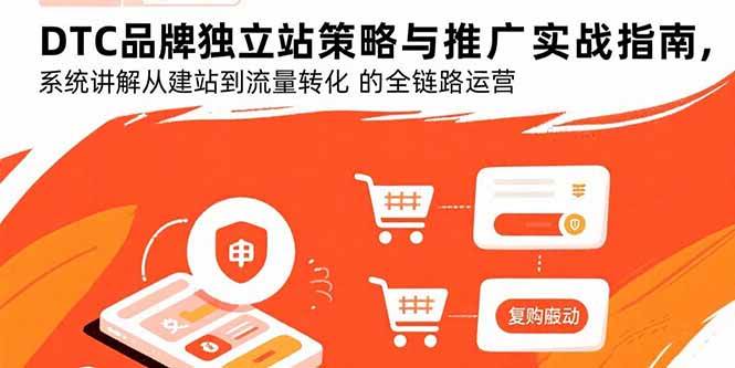 （15818期）DTC品牌独立站策略与推广实战指南，系统讲解从建站到流量转化的全链路运营-驿想项目网