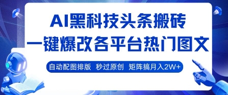 AI黑科技头条搬砖，一键爆改各平台热门图文 自动配图排版，秒过原创，矩阵搞月入2W+【揭秘】-驿想项目网
