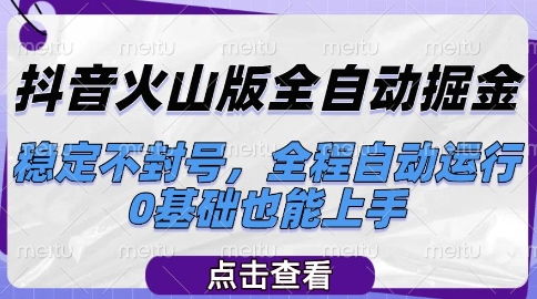 抖音火山版全自动掘金，稳定不封号，全程自动运行，可批量放大操作，0基础也能上手【揭秘】-驿想项目网