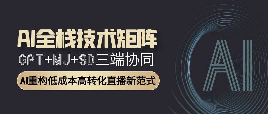 （15027期）AI全栈技术矩阵：GPT+MJ+SD三端协同，AI重构低成本高转化直播新范式-驿想项目网