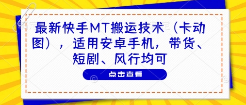最新快手MT搬运技术（卡动图），适用安卓手机，带货、短剧、风行均可-驿想项目网