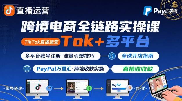 跨境电商线上课，TikTok 直播运营 + 多平台账号注册 + PayPal 万里汇实操教程-驿想项目网