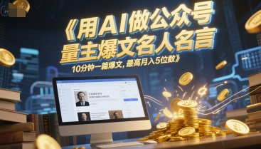 用AI做公众号流量主爆文名人名言，10分钟一篇爆文，最高月入5位数-驿想项目网