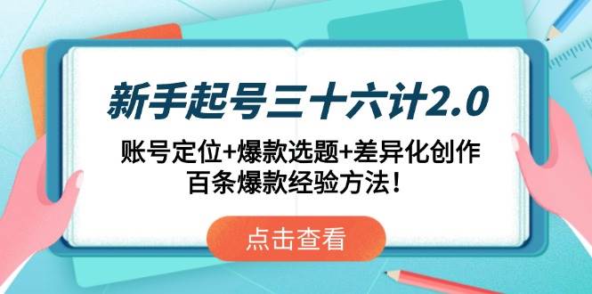 （14666期）新手起号三十六计2.0：账号定位+爆款选题+差异化创作，百条爆款经验方法！-驿想项目网