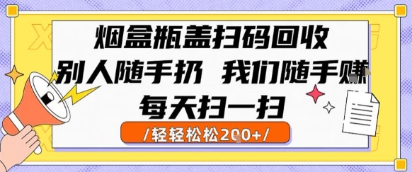 烟盒瓶盖扫码回收，别人随手扔 我们随手挣，闷声发大财，每天扫一扫，轻轻松松2张【揭秘】-驿想项目网