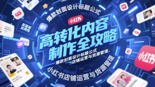 高转化内容制作全攻略，爆款封面设计标题公式，小红书店铺运营与货源管理-驿想项目网