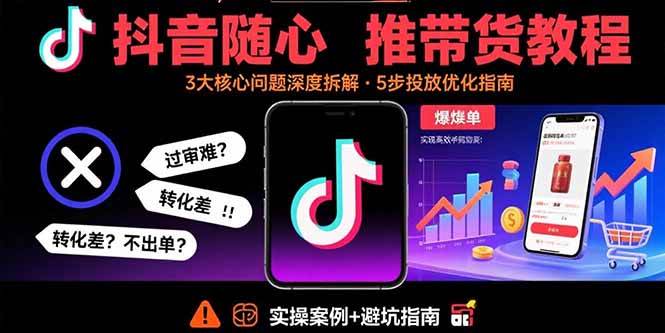 （15870期）抖音随心推带货教程：拆解过审难/转化差/不出单 等常见问题 实现高效带货-驿想项目网