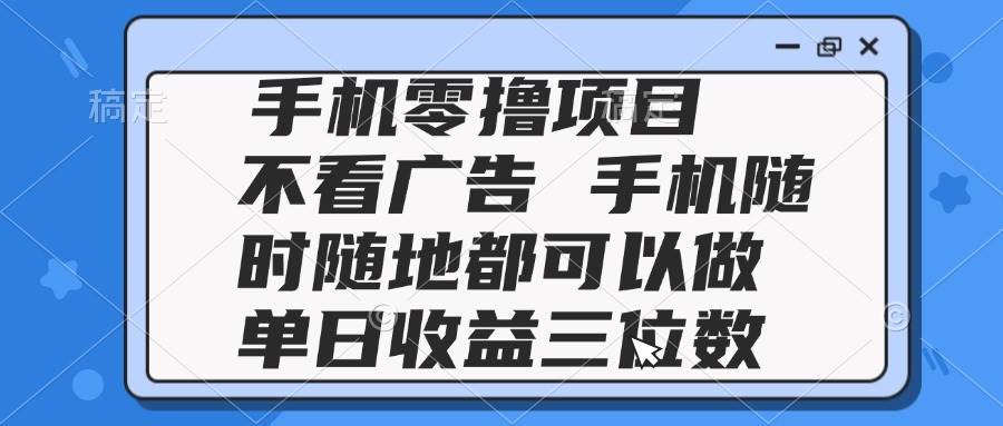 （14855期）2025手机零撸项目 不看广告 手机随时可做 单日收益三位数-驿想项目网