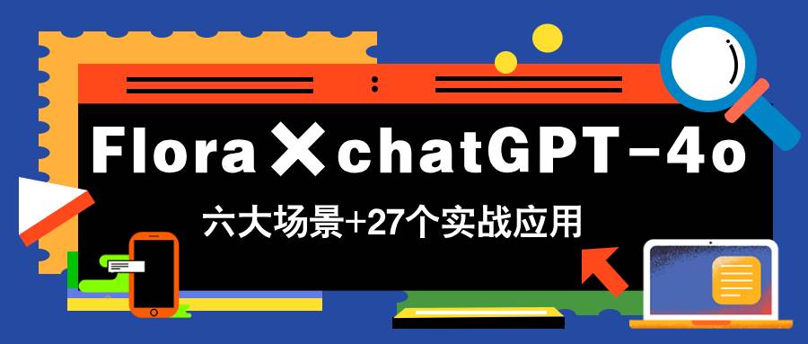 （14668期）Flora×chatGPT-4o，带你玩转六大场景的27个实战应用，学完立即变现-驿想项目网
